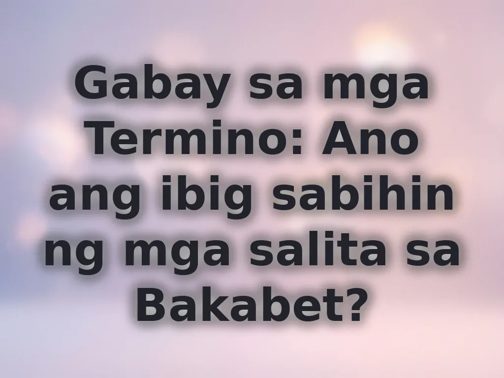 Gabay sa mga Termino: Ano ang ibig sabihin ng mga salita sa Bakabet?