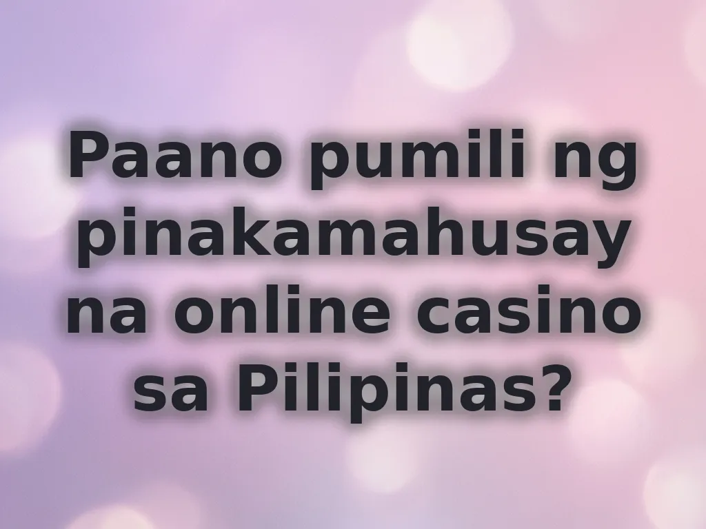 Paano pumili ng pinakamahusay na online casino sa Pilipinas?